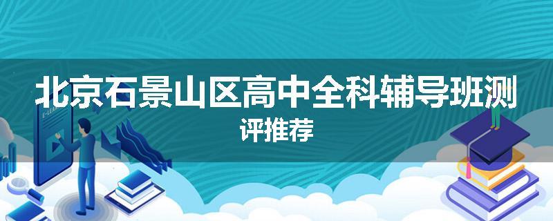 北京石景山区高中全科辅导班测评推荐