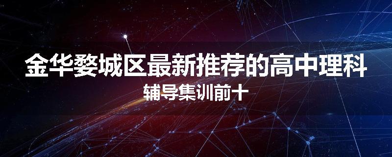 金华婺城区最新推荐的高中理科辅导集训前十