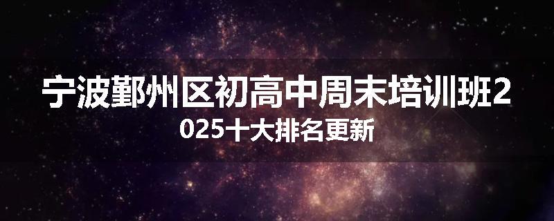 宁波鄞州区初高中周末培训班2025十大排名更新