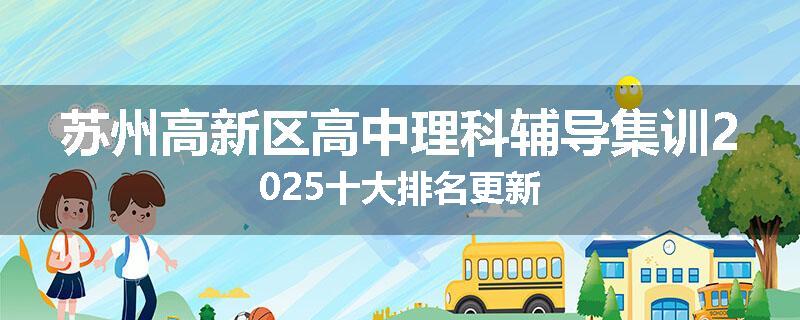 苏州高新区高中理科辅导集训2025十大排名更新
