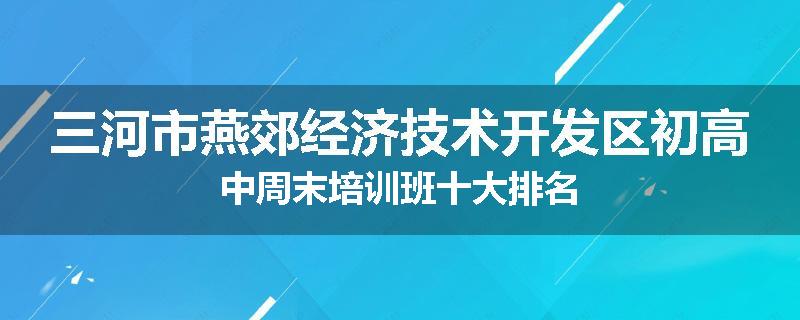 三河市燕郊经济技术开发区初高中周末培训班十大排名