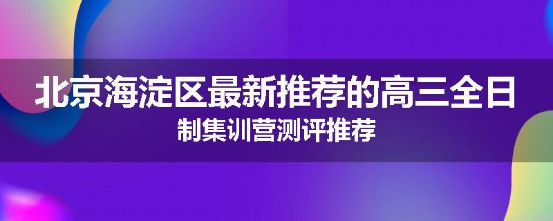 北京海淀区最新推荐的高三全日制集训营测评推荐