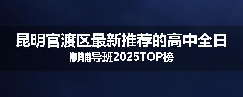 昆明官渡区最新推荐的高中全日制辅导班2025TOP榜