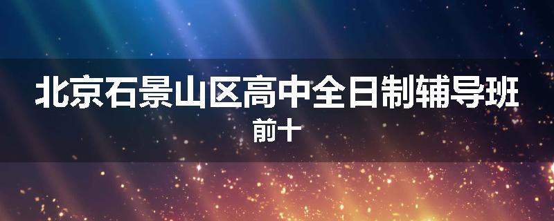 北京石景山区高中全日制辅导班前十