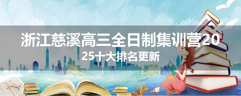 浙江慈溪高三全日制集训营2025十大排名更新