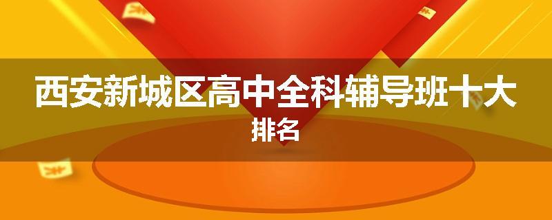西安新城区高中全科辅导班十大排名