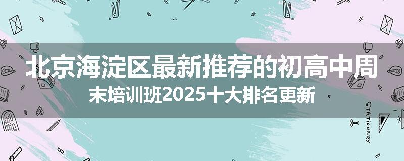 北京海淀区最新推荐的初高中周末培训班2025十大排名更新