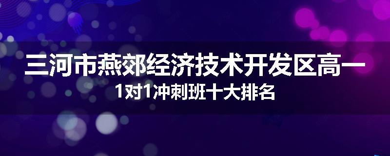 三河市燕郊经济技术开发区高一1对1冲刺班十大排名