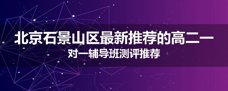 北京石景山区最新推荐的高二一对一辅导班测评推荐