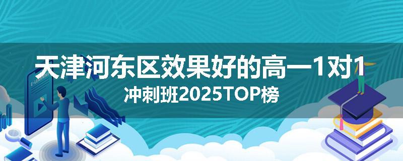 天津河东区效果好的高一1对1冲刺班2025TOP榜
