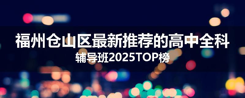 福州仓山区最新推荐的高中全科辅导班2025TOP榜