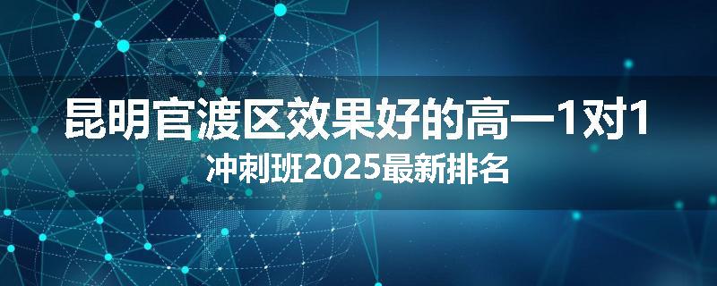昆明官渡区效果好的高一1对1冲刺班2025最新排名