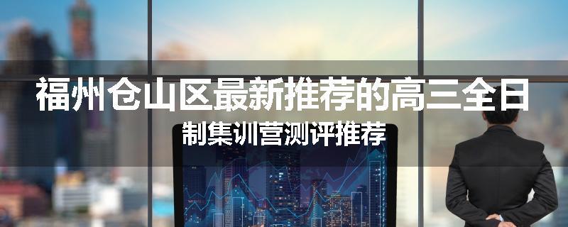 福州仓山区最新推荐的高三全日制集训营测评推荐