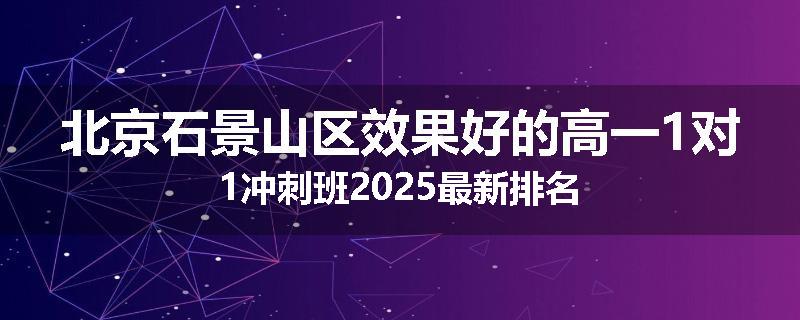 北京石景山区效果好的高一1对1冲刺班2025最新排名