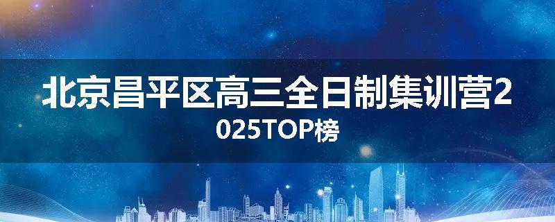 北京昌平区高三全日制集训营2025TOP榜
