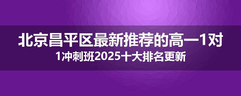 北京昌平区最新推荐的高一1对1冲刺班2025十大排名更新