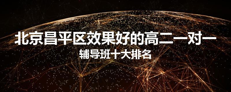 北京昌平区效果好的高二一对一辅导班十大排名
