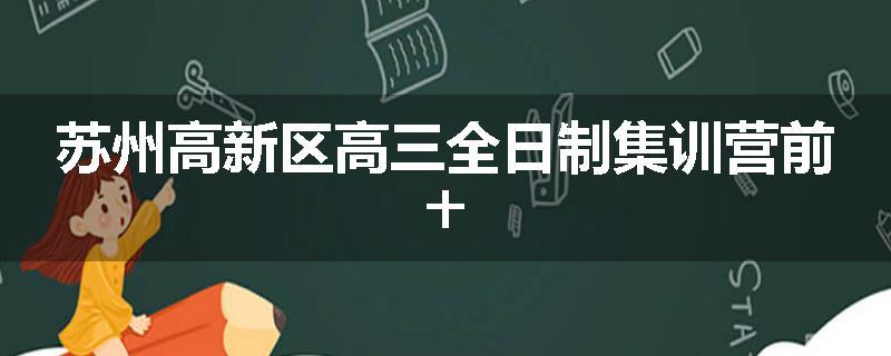苏州高新区高三全日制集训营前十