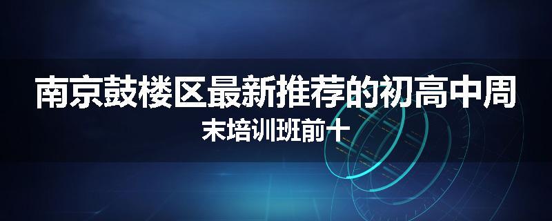 南京鼓楼区最新推荐的初高中周末培训班前十