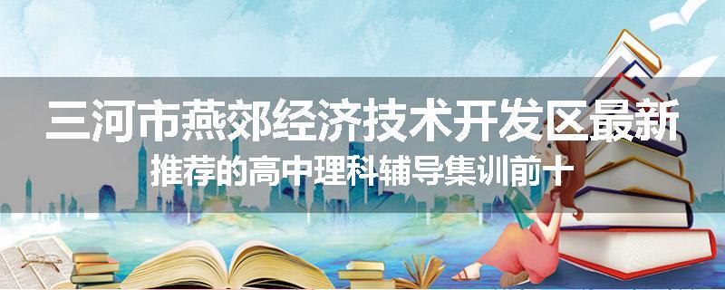 三河市燕郊经济技术开发区最新推荐的高中理科辅导集训前十