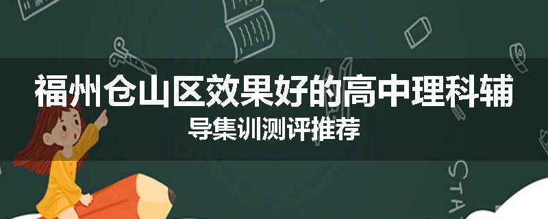 福州仓山区效果好的高中理科辅导集训测评推荐
