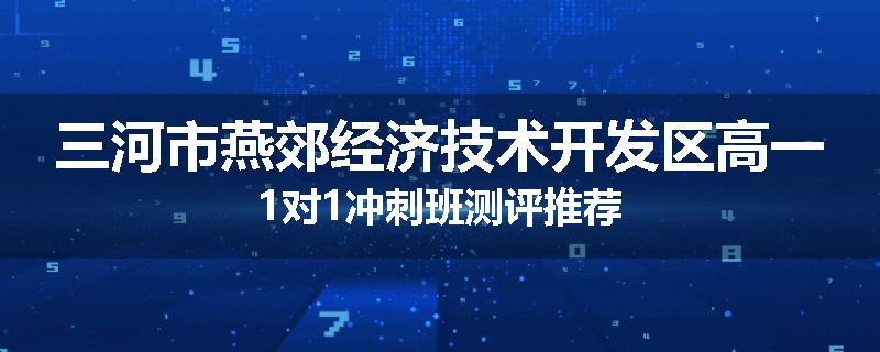 三河市燕郊经济技术开发区高一1对1冲刺班测评推荐