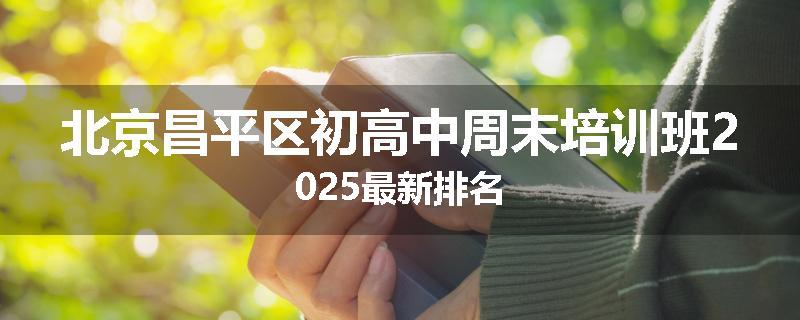 北京昌平区初高中周末培训班2025最新排名