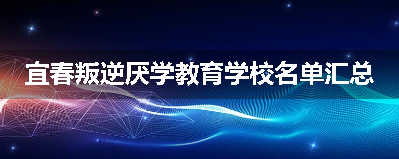 宜春叛逆厌学教育学校名单汇总