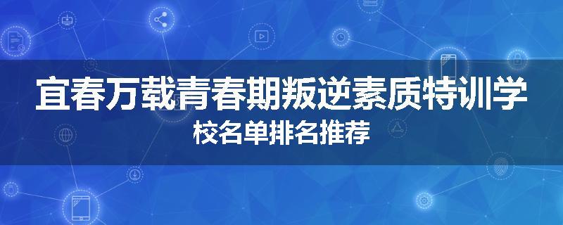 宜春万载青春期叛逆素质特训学校名单排名推荐