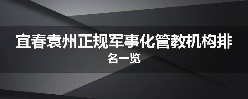 宜春袁州正规军事化管教机构排名一览