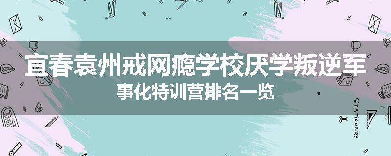 宜春袁州戒网瘾学校厌学叛逆军事化特训营排名一览