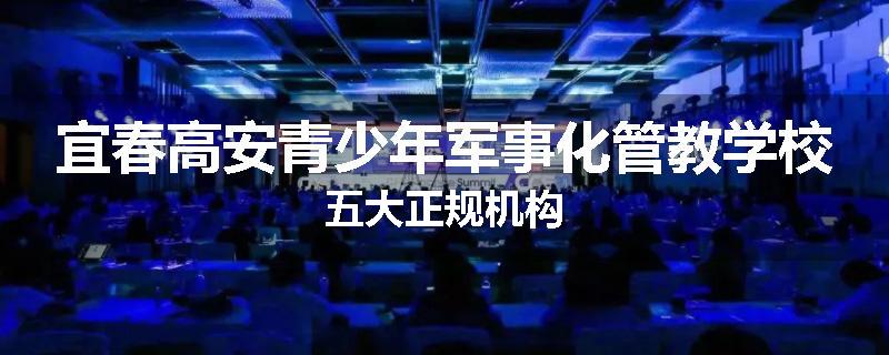 宜春高安青少年军事化管教学校五大正规机构