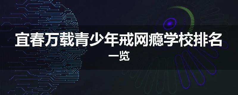 宜春万载青少年戒网瘾学校排名一览
