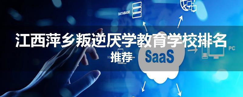 江西萍乡叛逆厌学教育学校排名推荐