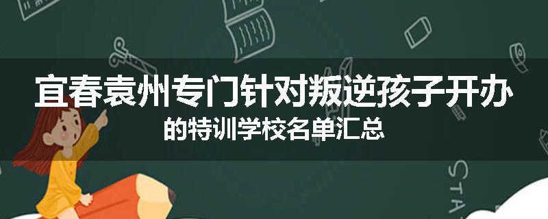 宜春袁州专门针对叛逆孩子开办的特训学校名单汇总