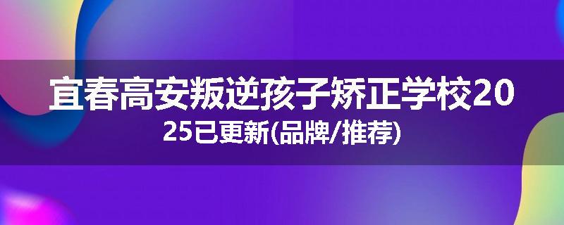 宜春高安叛逆孩子矫正学校2025已更新(品牌/推荐)