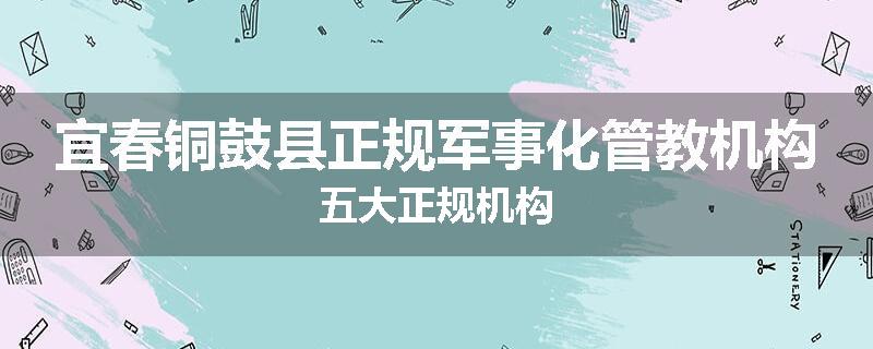 宜春铜鼓县正规军事化管教机构五大正规机构