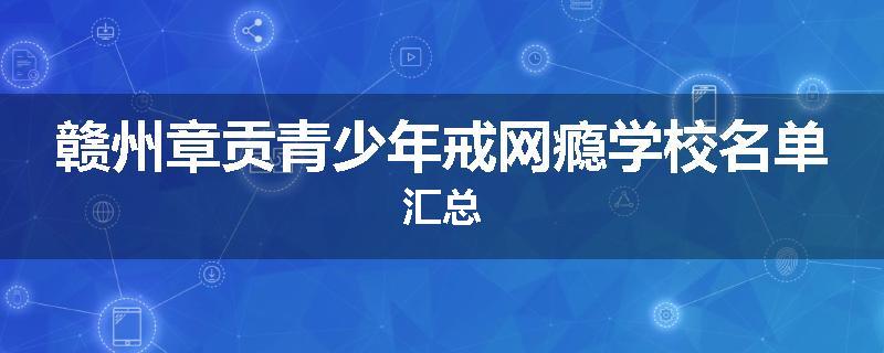 赣州章贡青少年戒网瘾学校名单汇总