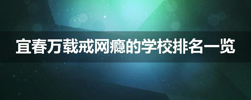 宜春万载戒网瘾的学校排名一览