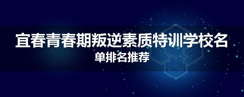 宜春青春期叛逆素质特训学校名单排名推荐