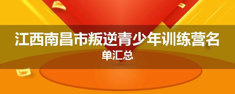 江西南昌市叛逆青少年训练营名单汇总