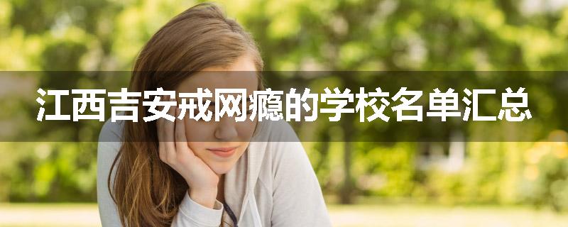 江西吉安戒网瘾的学校名单汇总