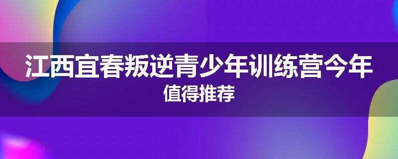 江西宜春叛逆青少年训练营今年值得推荐