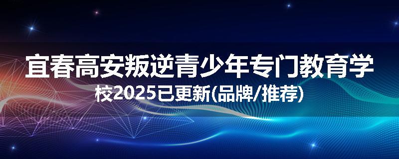 宜春高安叛逆青少年专门教育学校2025已更新(品牌/推荐)