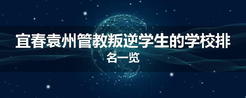 宜春袁州管教叛逆学生的学校排名一览