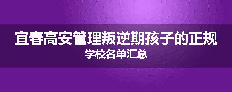 宜春高安管理叛逆期孩子的正规学校名单汇总