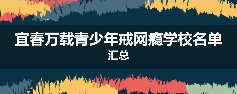 宜春万载青少年戒网瘾学校名单汇总