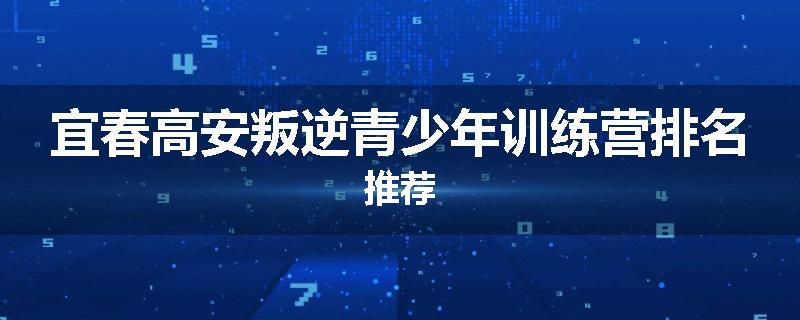 宜春高安叛逆青少年训练营排名推荐