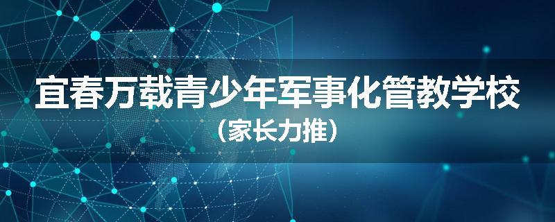 宜春万载青少年军事化管教学校（家长力推）