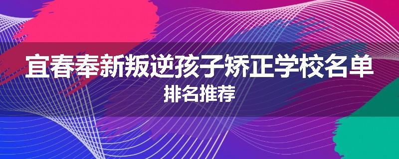 宜春奉新叛逆孩子矫正学校名单排名推荐